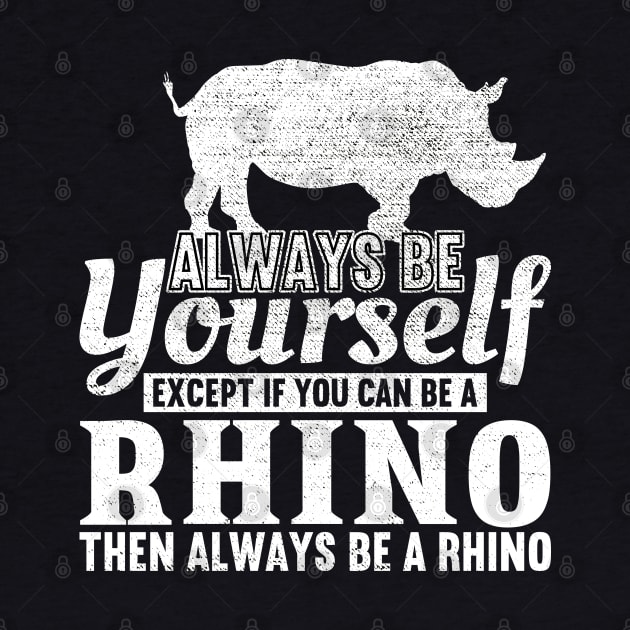 Always Be Yourself Unless You Can Be A Rhino by DragonTees